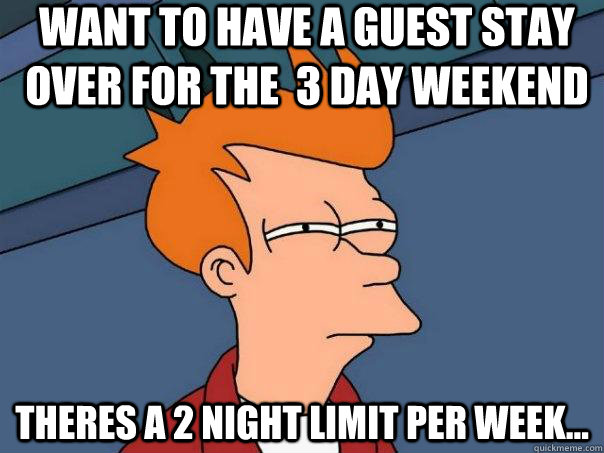 want to have a guest stay over for the  3 day weekend theres a 2 night limit per week...  Futurama Fry