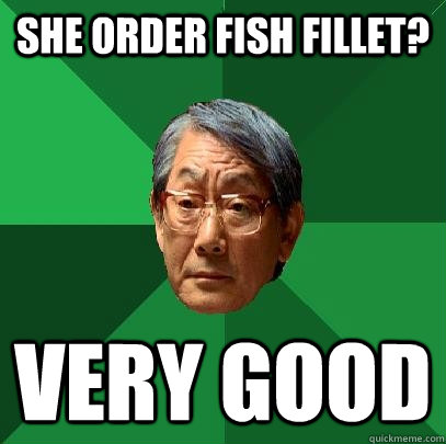 she order fish fillet? Very good - she order fish fillet? Very good  High Expectations Asian Father