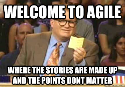 WELCOME to Agile Where the stories are made up and the points dont matter  Whose Line