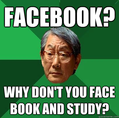 Facebook? Why don't you face book and study?  High Expectations Asian Father