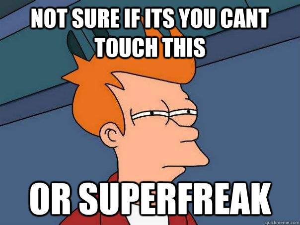 Not sure if its you cant touch this Or superfreak  Futurama Fry