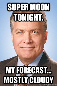 Super Moon tonight. My Forecast... mostly cloudy - Super Moon tonight. My Forecast... mostly cloudy  Scumbag Renner