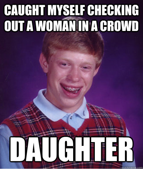 Caught myself checking out a woman in a crowd daughter - Caught myself checking out a woman in a crowd daughter  Bad Luck Brian