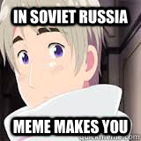 In Soviet Russia Meme makes you - In Soviet Russia Meme makes you  In Soviet Russia