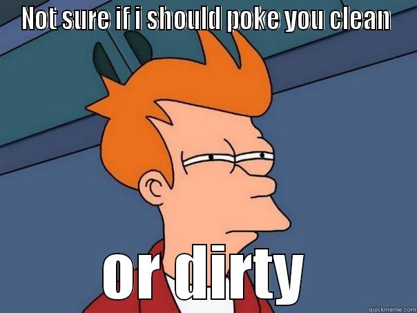 NOT SURE IF I SHOULD POKE YOU CLEAN OR DIRTY Futurama Fry