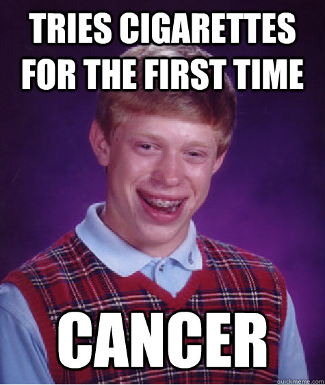 Tries cigarettes for the first time Cancer  Bad Luck Brian