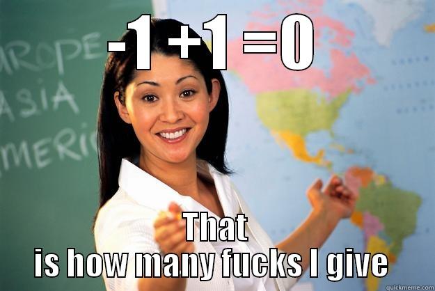 -1 +1 =0 THAT IS HOW MANY FUCKS I GIVE  Unhelpful High School Teacher