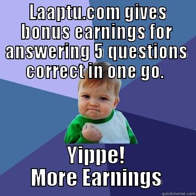 More earnings -  LAAPTU.COM GIVES BONUS EARNINGS FOR ANSWERING 5 QUESTIONS CORRECT IN ONE GO.  YIPPE! MORE EARNINGS Success Kid