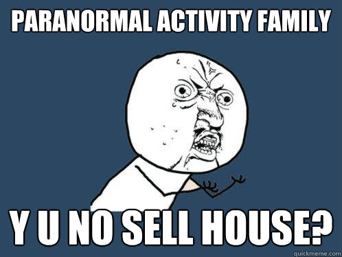 Paranormal activity family Y U NO sell house? - Paranormal activity family Y U NO sell house?  Y U No