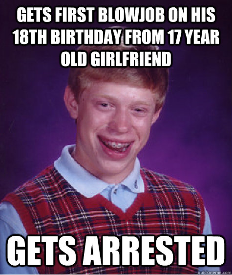 Gets first blowjob on his 18th birthday from 17 year old girlfriend gets arrested  Bad Luck Brian