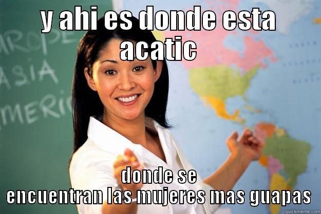 Y AHI ES DONDE ESTA ACATIC DONDE SE ENCUENTRAN LAS MUJERES MAS GUAPAS Unhelpful High School Teacher