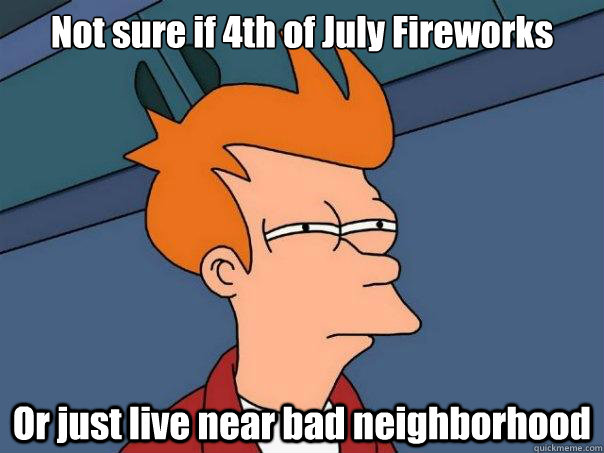 Not sure if 4th of July Fireworks Or just live near bad neighborhood - Not sure if 4th of July Fireworks Or just live near bad neighborhood  Futurama Fry