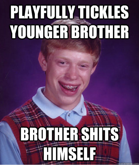 Playfully tickles younger brother brother shits himself - Playfully tickles younger brother brother shits himself  Bad Luck Brian