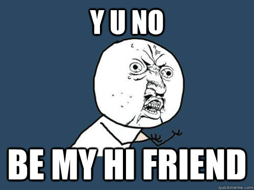 Y U NO Be My HI Friend  Y U No