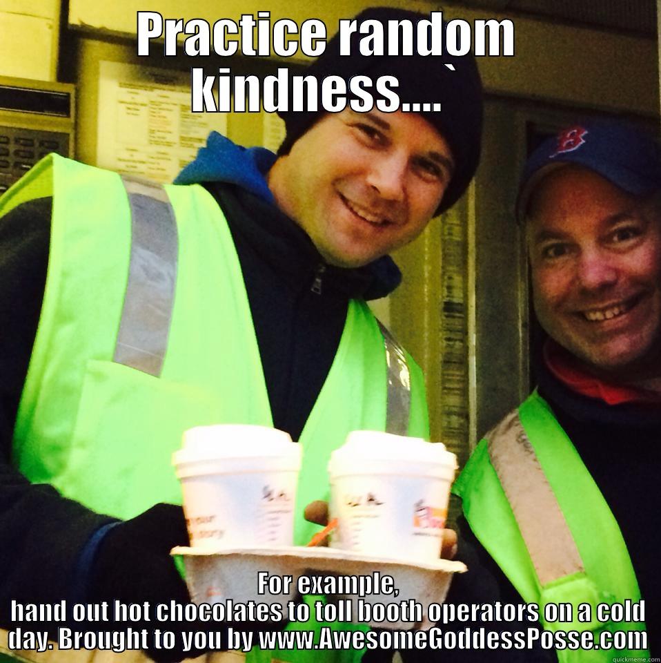 Baby it's cold outside! - PRACTICE RANDOM KINDNESS....` FOR EXAMPLE, HAND OUT HOT CHOCOLATES TO TOLL BOOTH OPERATORS ON A COLD DAY. BROUGHT TO YOU BY WWW.AWESOMEGODDESSPOSSE.COM Misc