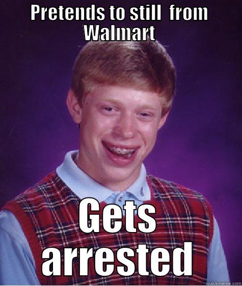 Pretends to still  from Walmart Gets arrested  - PRETENDS TO STILL  FROM WALMART GETS ARRESTED Bad Luck Brian