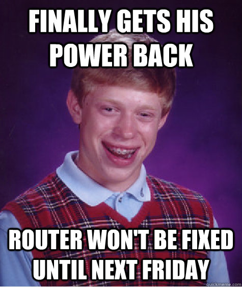 finally gets his power back  router won't be fixed until next friday - finally gets his power back  router won't be fixed until next friday  Bad Luck Brian