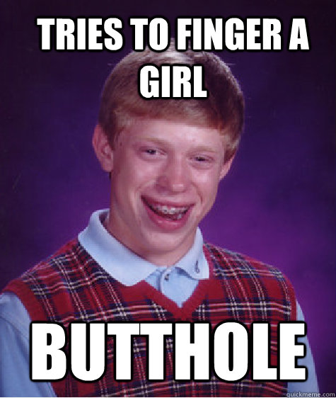 Tries to finger a girl Butthole  Bad Luck Brian