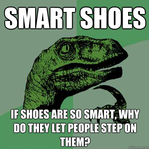 Smart shoes If shoes are so smart, why do they let people step on them?  Philosoraptor