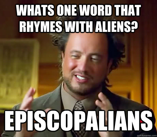 Whats one word that rhymes with aliens? Episcopalians   Ancient Aliens