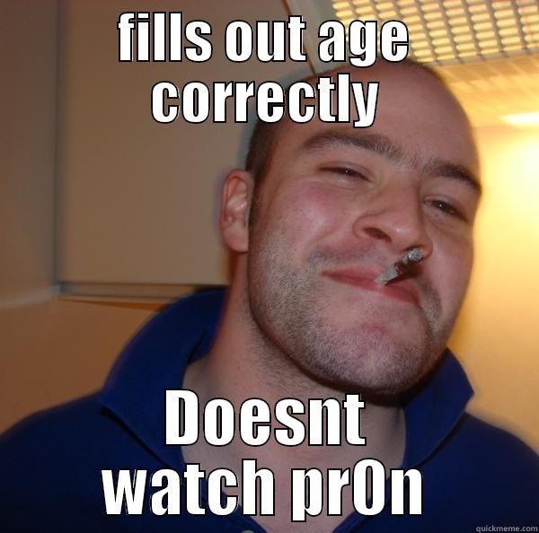 fills out age correctly - FILLS OUT AGE CORRECTLY DOESNT WATCH PR0N Good Guy Greg 