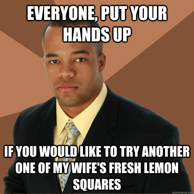 Everyone, put your hands up if you would like to try another one of my wife's fresh lemon squares  Successful Black Man