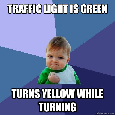 Traffic light is green Turns yellow while turning - Traffic light is green Turns yellow while turning  Success Kid