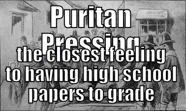 PURITAN PRESSING THE CLOSEST FEELING TO HAVING HIGH SCHOOL PAPERS TO GRADE Misc