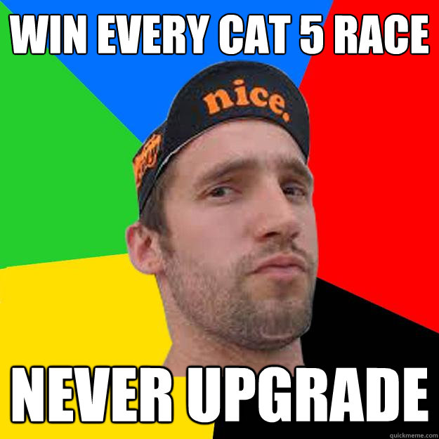 Win every cat 5 race Never upgrade  Competitive Cyclist