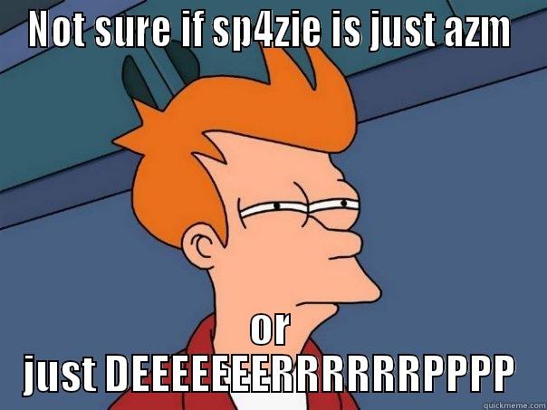 NOT SURE IF SP4ZIE IS JUST AZM OR JUST DEEEEEEERRRRRRPPPP Futurama Fry