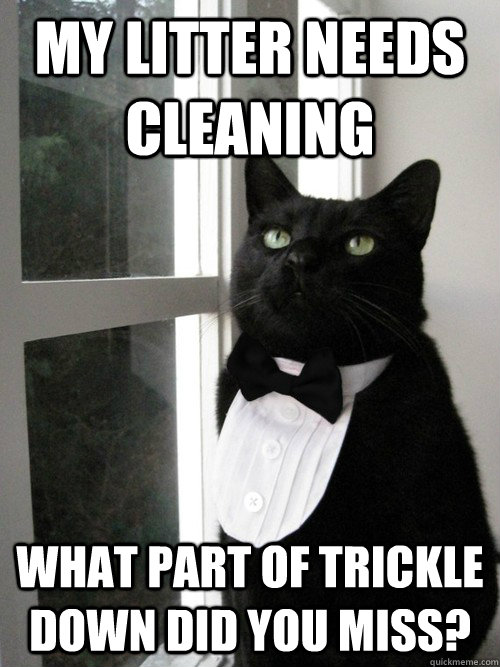 my litter needs cleaning what part of trickle down did you miss?  One Percent Cat