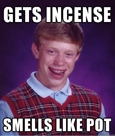 gets incense smells like pot  Bad Luck Brian