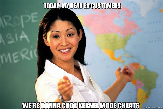 Today, my dear EA customers, we're gonna code kernel mode cheats  Unhelpful High School Teacher