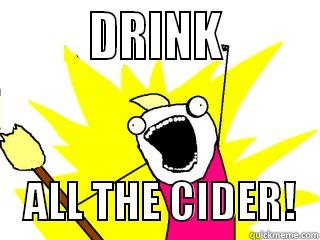 All the Cider -         DRINK             ALL THE CIDER!   All The Things