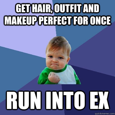 get hair, outfit and makeup perfect for once run into ex  Success Kid