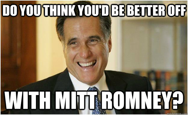 Do You Think You D Be Better Off With Mitt Romney Mitt Romney Quickmeme