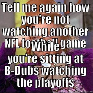 TELL ME AGAIN HOW YOU'RE NOT WATCHING ANOTHER NFL FOOTBALL GAME WHILE YOU'RE SITTING AT B-DUBS WATCHING THE PLAYOFFS Condescending Wonka