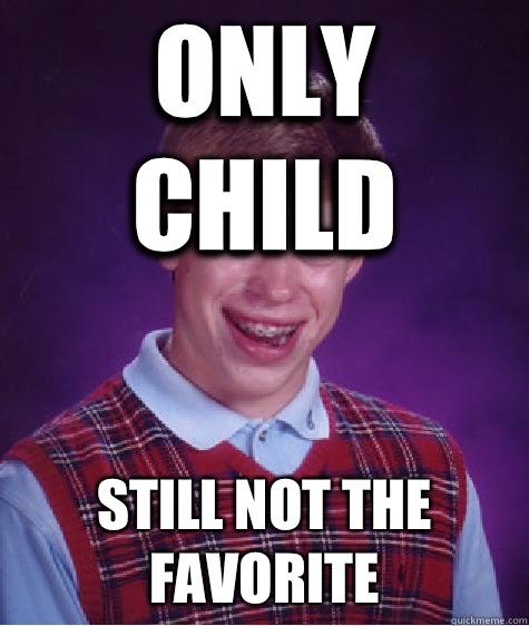 Only child Still not the favorite  Bad Luck Brian