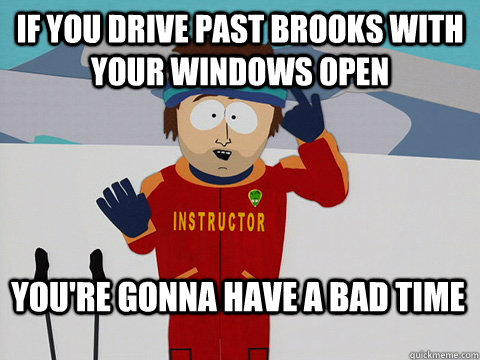 If you drive past Brooks with your windows open You're gonna have a bad time  Bad Time