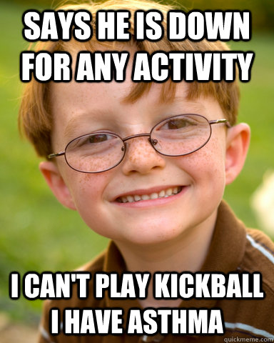 Says he is down for any activity I can't play kickball i have asthma  Disappointing Childhood Friend