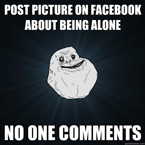 post picture on facebook about being alone no one comments  Forever Alone