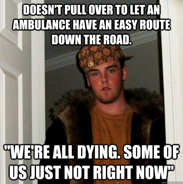 Doesn't pull over to let an ambulance have an easy route down the road. 