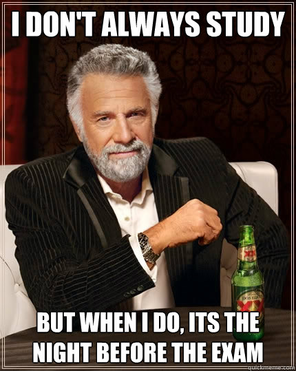 I don't always study But when I do, its the night before the exam - I don't always study But when I do, its the night before the exam  The Most Interesting Man In The World