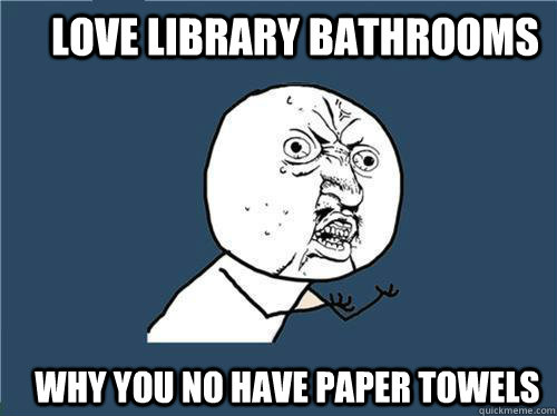 Love Library bathrooms Why you no have paper towels  Why you no