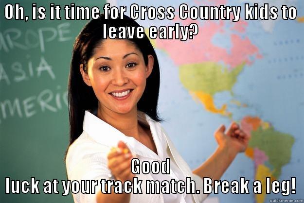 OH, IS IT TIME FOR CROSS COUNTRY KIDS TO LEAVE EARLY? GOOD LUCK AT YOUR TRACK MATCH. BREAK A LEG! Unhelpful High School Teacher