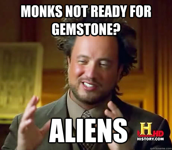 Monks not ready for Gemstone?  Aliens  Ancient Aliens