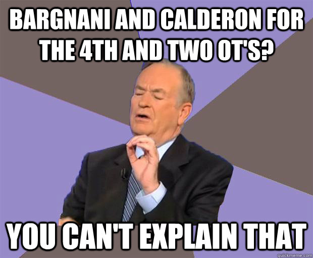 Bargnani and Calderon for the 4th and two OT's? You can't explain that  Bill O Reilly