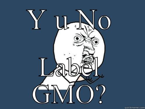 GMO Heck No! - Y U NO LABEL GMO? Y U No