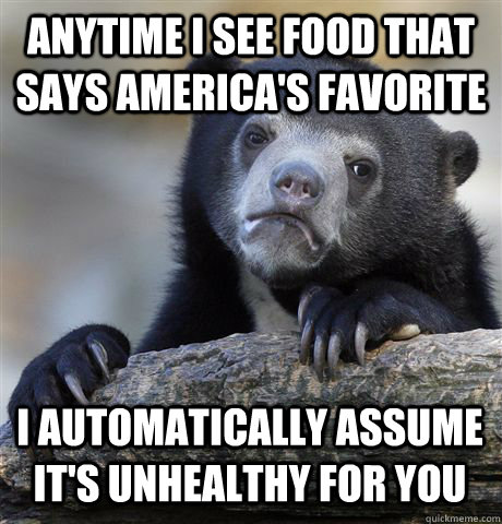 ANYTIME I SEE FOOD THAT SAYS AMERICA'S FAVORITE I AUTOMATICALLY ASSUME IT'S UNHEALTHY FOR YOU  Confession Bear