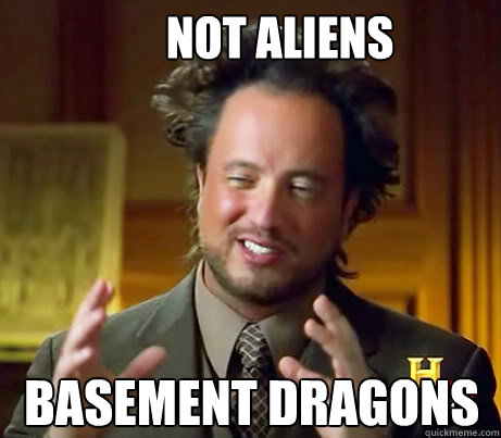 Not aliens basement dragons - Not aliens basement dragons  Ancient Alien Guy